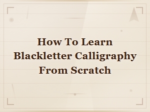 How to Learn Blackletter Calligraphy From Scratch: a Beginner's Guide